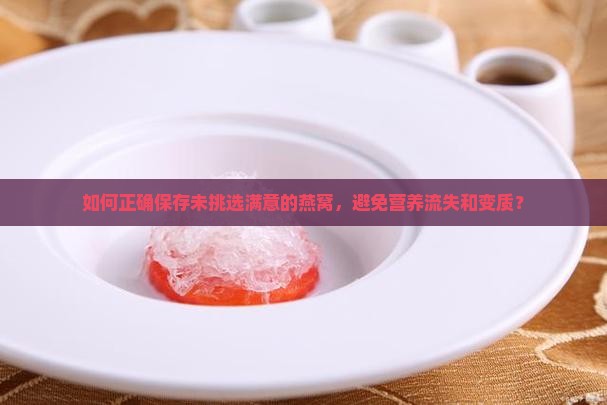如何正确保存未挑选满意的燕窝，避免营养流失和变质？