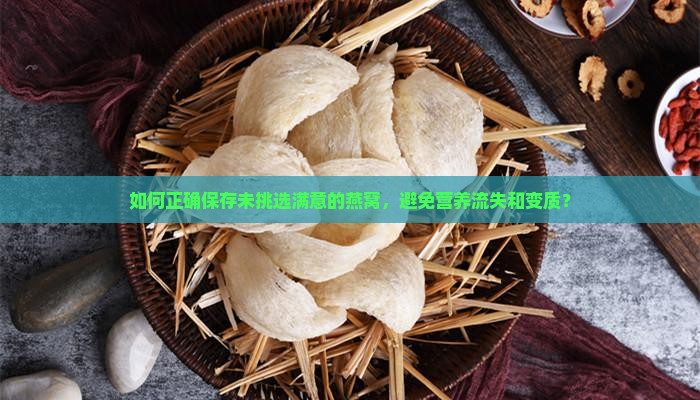 如何正确保存未挑选满意的燕窝，避免营养流失和变质？