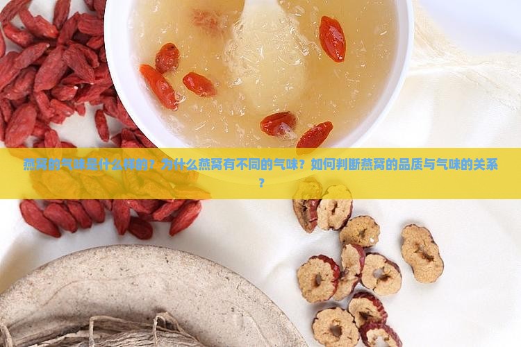 燕窝的气味是什么样的？为什么燕窝有不同的气味？如何判断燕窝的品质与气味的关系？