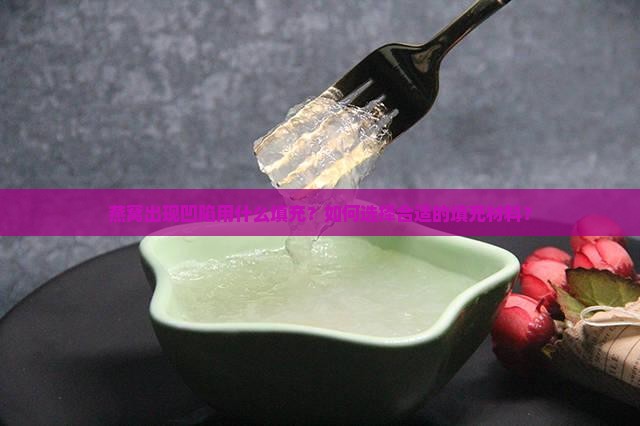 燕窝出现凹陷用什么填充？如何选择合适的填充材料？