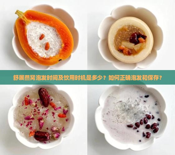 舒展燕窝泡发时间及饮用时机是多少？如何正确泡发和保存？