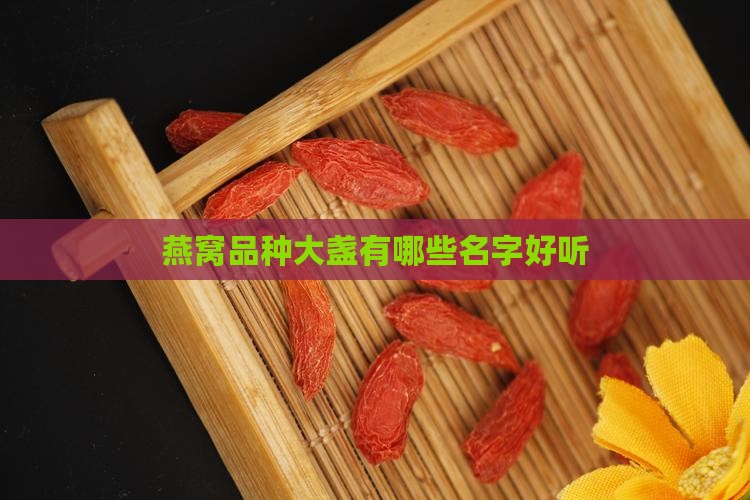 燕窝品种大盏有哪些名字好听