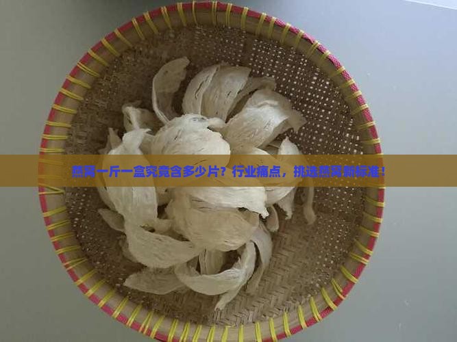 燕窝一斤一盒究竟含多少片？行业痛点，挑选燕窝新标准！