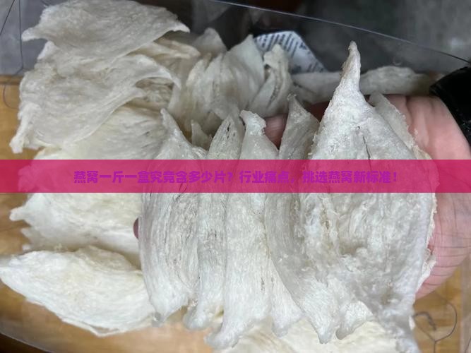 燕窝一斤一盒究竟含多少片？行业痛点，挑选燕窝新标准！