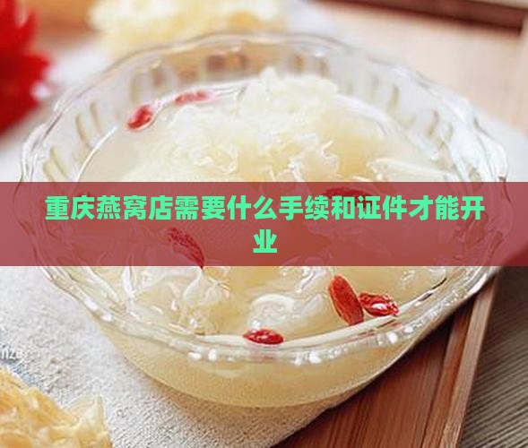 重庆燕窝店需要什么手续和证件才能开业