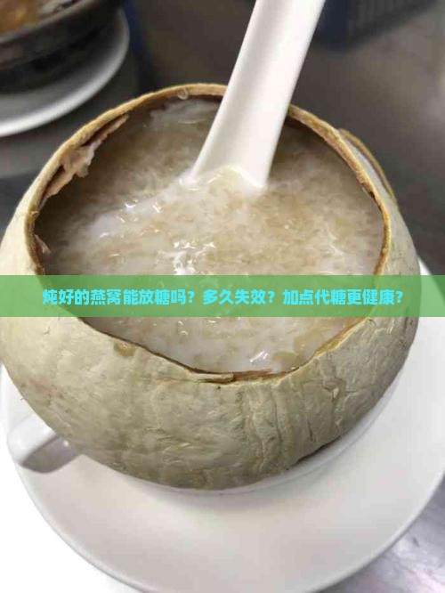 炖好的燕窝能放糖吗？多久失效？加点代糖更健康？