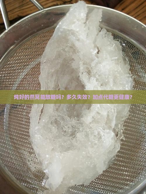 炖好的燕窝能放糖吗？多久失效？加点代糖更健康？