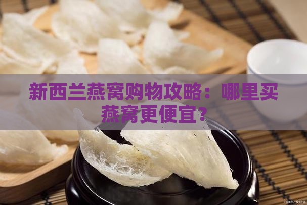 新西兰燕窝购物攻略：哪里买燕窝更便宜？