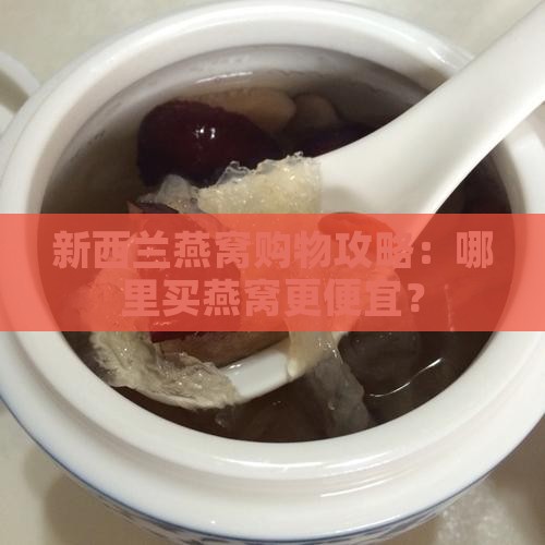 新西兰燕窝购物攻略：哪里买燕窝更便宜？