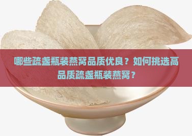 哪些疏盏瓶装燕窝品质优良？如何挑选高品质疏盏瓶装燕窝？