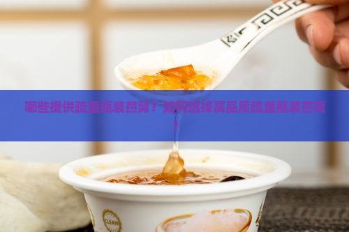 哪些提供疏盏瓶装燕窝？如何选择高品质疏盏瓶装燕窝？