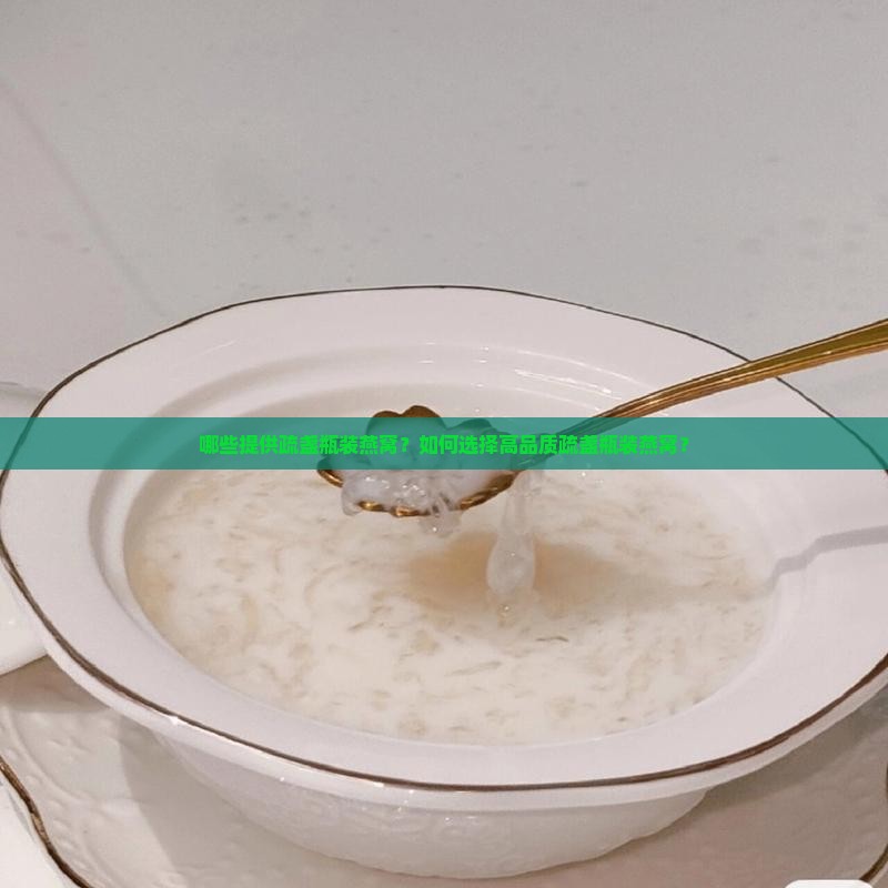 哪些提供疏盏瓶装燕窝？如何选择高品质疏盏瓶装燕窝？