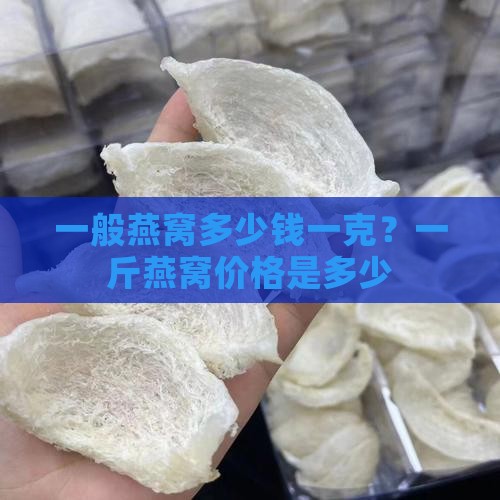 一般燕窝多少钱一克？一斤燕窝价格是多少