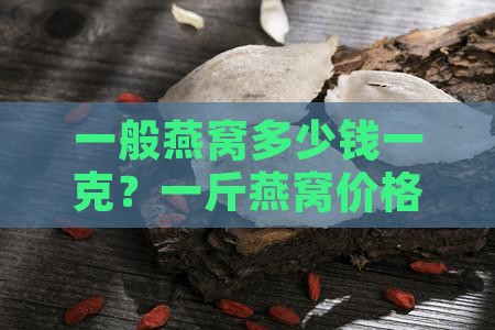 一般燕窝多少钱一克？一斤燕窝价格是多少