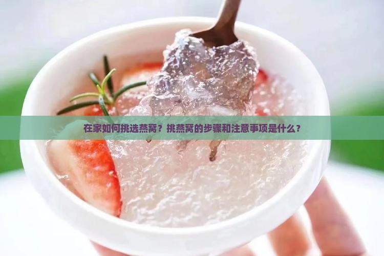 在家如何挑选燕窝？挑燕窝的步骤和注意事项是什么？