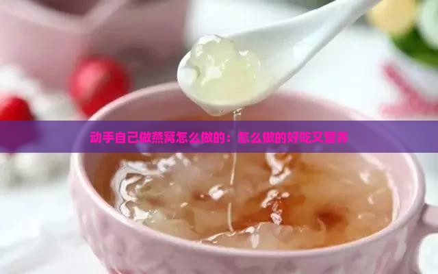 动手自己做燕窝怎么做的：怎么做的好吃又营养