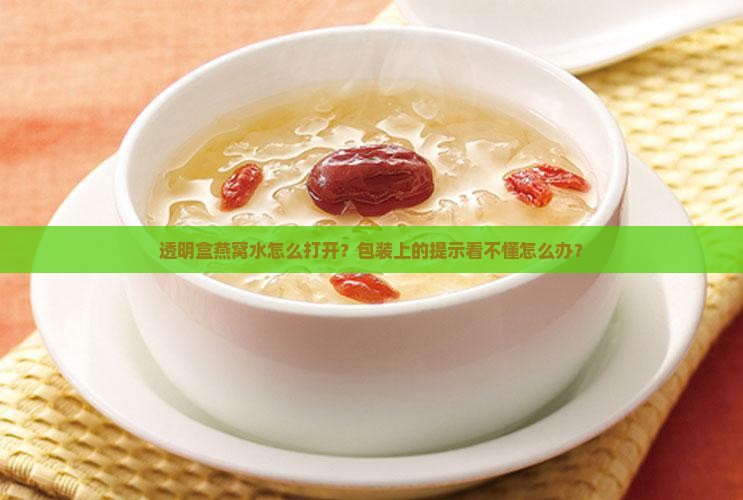 透明盒燕窝水怎么打开？包装上的提示看不懂怎么办？