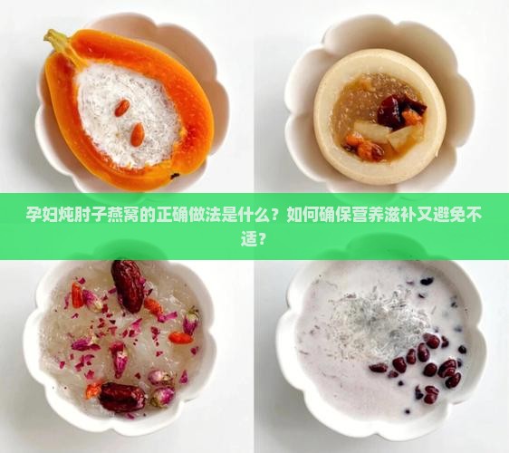 孕妇炖肘子燕窝的正确做法是什么？如何确保营养滋补又避免不适？