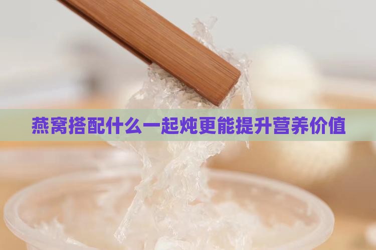 燕窝搭配什么一起炖更能提升营养价值