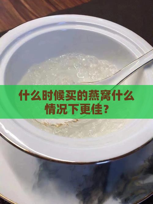 什么时候买的燕窝什么情况下更佳？