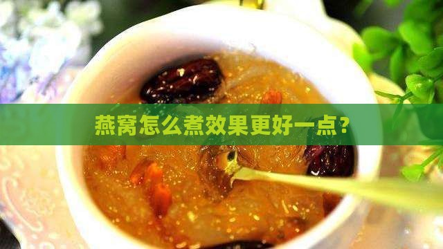 燕窝怎么煮效果更好一点？