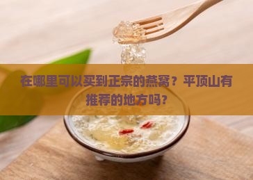 在哪里可以买到正宗的燕窝？平顶山有推荐的地方吗？