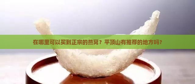 在哪里可以买到正宗的燕窝？平顶山有推荐的地方吗？