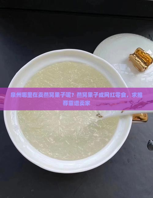 泉州哪里在卖燕窝果子呢？燕窝果子成网红零食，求推荐靠谱卖家