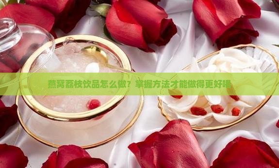 燕窝荔枝饮品怎么做？掌握方法才能做得更好喝