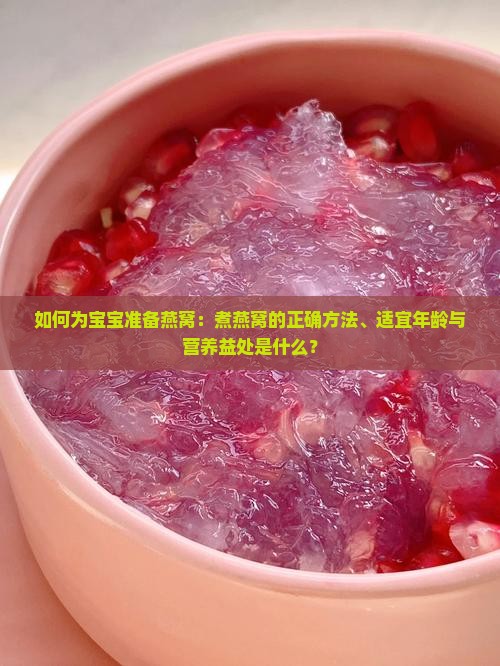 如何为宝宝准备燕窝：煮燕窝的正确方法、适宜年龄与营养益处是什么？