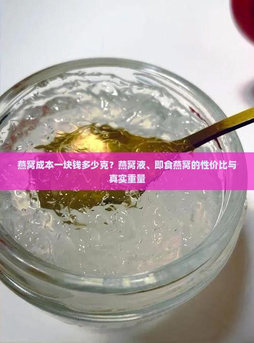 燕窝成本一块钱多少克？燕窝液、即食燕窝的性价比与真实重量