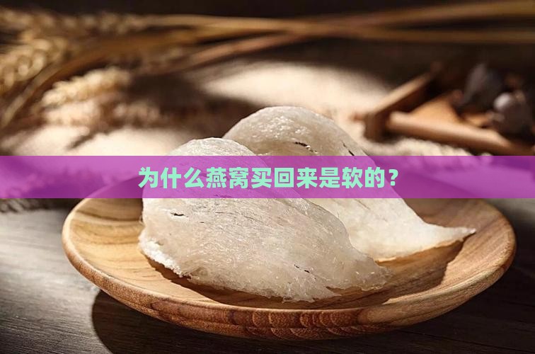 为什么燕窝买回来是软的？