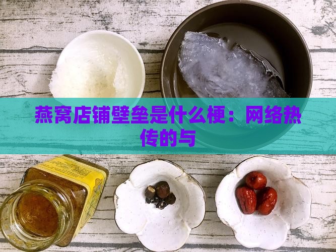 燕窝店铺壁垒是什么梗：网络热传的与