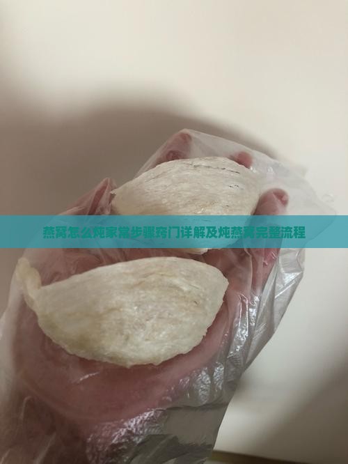 燕窝怎么炖家常步骤窍门详解及炖燕窝完整流程