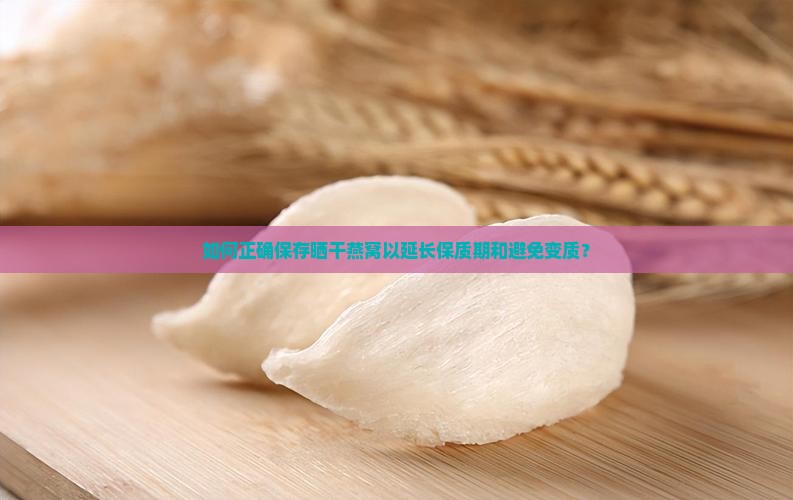 如何正确保存晒干燕窝以延长保质期和避免变质？