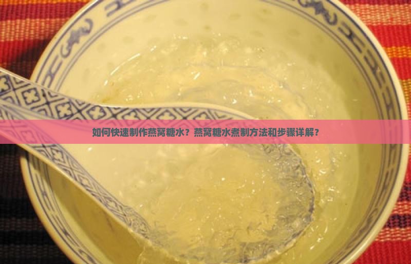如何快速制作燕窝糖水？燕窝糖水煮制方法和步骤详解？