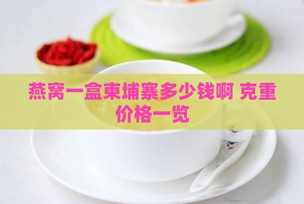 燕窝一盒柬埔寨多少钱啊 克重价格一览