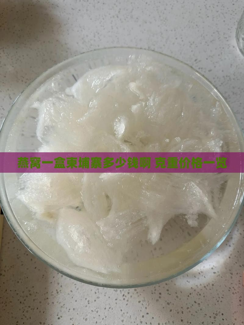 燕窝一盒柬埔寨多少钱啊 克重价格一览