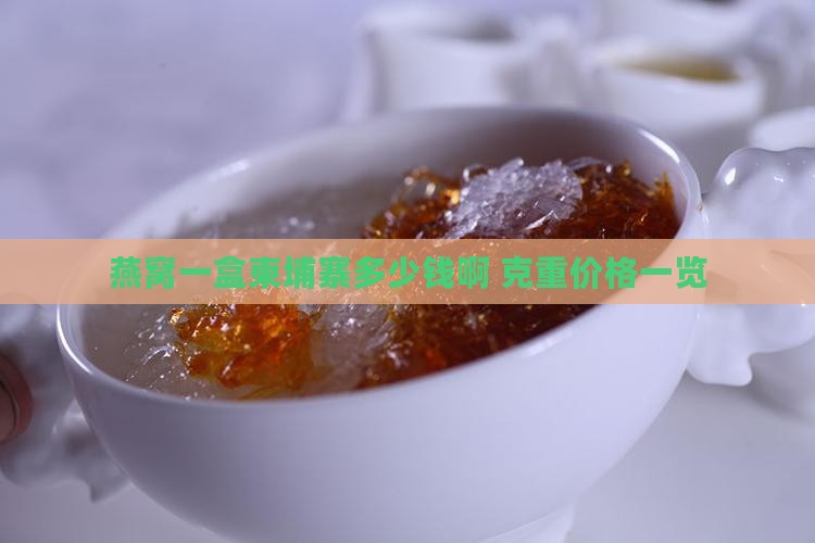 燕窝一盒柬埔寨多少钱啊 克重价格一览