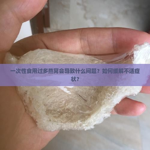 一次性食用过多燕窝会导致什么问题？如何缓解不适症状？