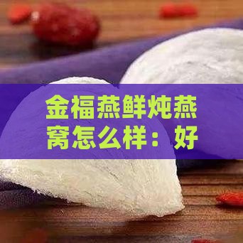 金福燕鲜炖燕窝怎么样：好吃吗口感如何啊