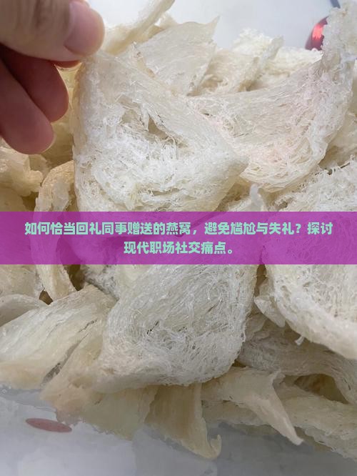 如何恰当回礼同事赠送的燕窝，避免尴尬与失礼？探讨现代职场社交痛点。