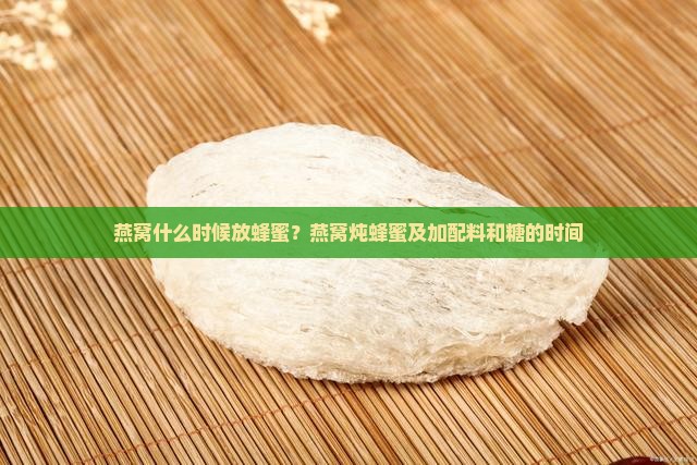 燕窝什么时候放蜂蜜？燕窝炖蜂蜜及加配料和糖的时间