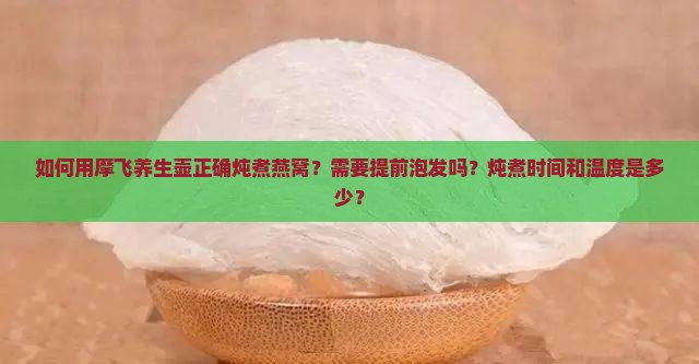 如何用摩飞养生壶正确炖煮燕窝？需要提前泡发吗？炖煮时间和温度是多少？