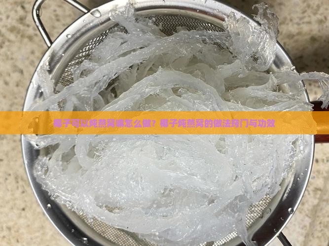 椰子可以炖燕窝嘛怎么做?椰子炖燕窝的做法窍门与功效 椰子可以炖燕窝嘛怎么做?椰子炖燕窝的做法窍门与功效