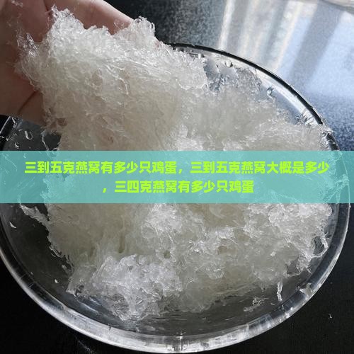 三到五克燕窝有多少只鸡蛋，三到五克燕窝大概是多少，三四克燕窝有多少只鸡蛋