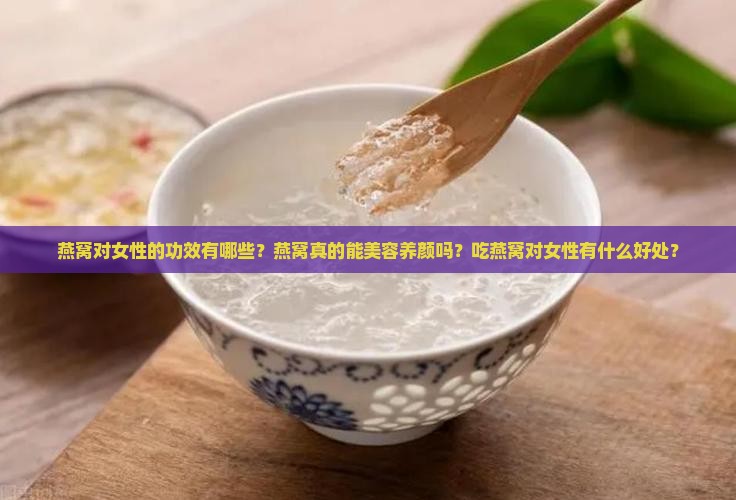 燕窝对女性的功效有哪些？燕窝真的能美容养颜吗？吃燕窝对女性有什么好处？
