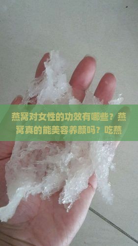 燕窝对女性的功效有哪些？燕窝真的能美容养颜吗？吃燕窝对女性有什么好处？