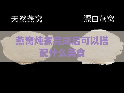 燕窝炖煮完成后可以搭配什么美食