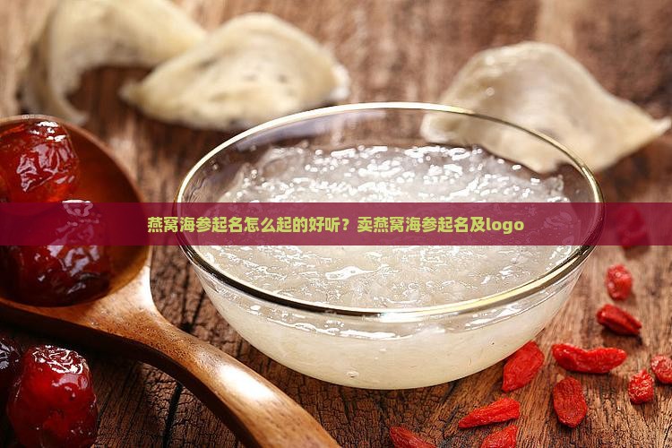 燕窝海参起名怎么起的好听？卖燕窝海参起名及logo